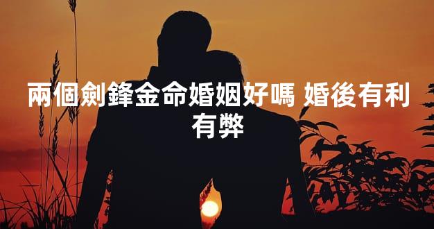 兩個劍鋒金命婚姻好嗎 婚後有利有弊